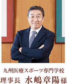 九州医療スポーツ専門学校 理事長 水嶋章陽様